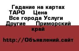 Гадание на картах ТАРО. › Цена ­ 1 000 - Все города Услуги » Другие   . Приморский край